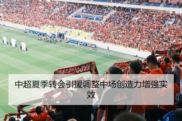 中超夏季转会引援调整中场创造力增强实效（bet9）